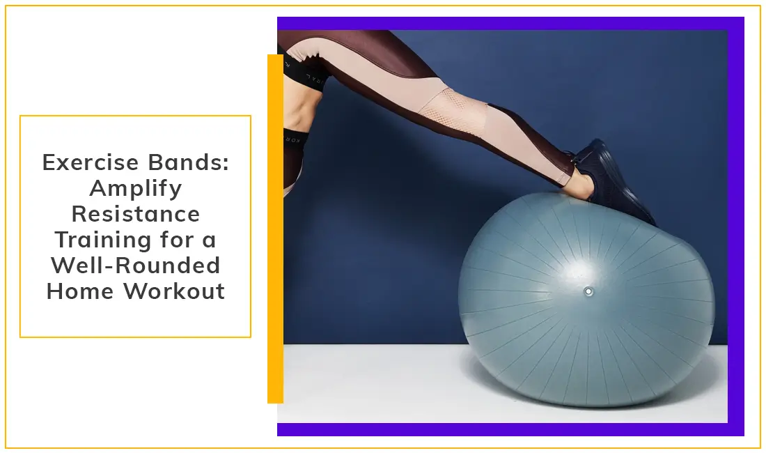 Exercise Bands Amplify Resistance Training For a Well Rounded Home Workout