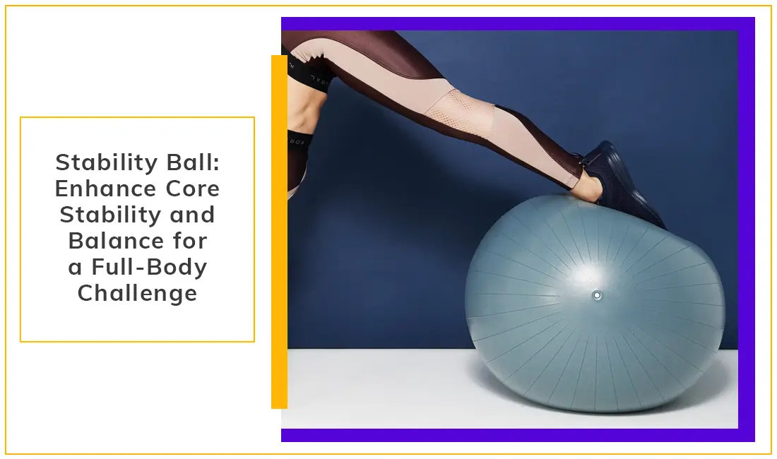 Stability Ball Enhance Core Stability and Balance For A Full Body Challenge